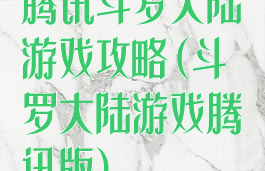 腾讯斗罗大陆游戏攻略(斗罗大陆游戏腾讯版)