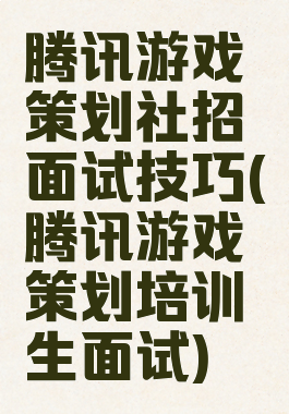 腾讯游戏策划社招面试技巧(腾讯游戏策划培训生面试)