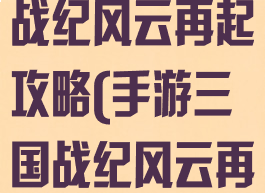 腾讯游戏三国战纪风云再起攻略(手游三国战纪风云再起攻略)