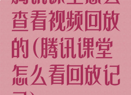 腾讯课堂怎么查看视频回放的(腾讯课堂怎么看回放记录)