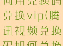 腾讯视频如何用兑换码兑换vip(腾讯视频兑换码如何兑换会员)