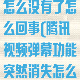 腾讯视频弹幕怎么没有了怎么回事(腾讯视频弹幕功能突然消失怎么回事)