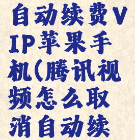 腾讯视频怎么取消自动续费VIP苹果手机(腾讯视频怎么取消自动续费vip苹果手机)