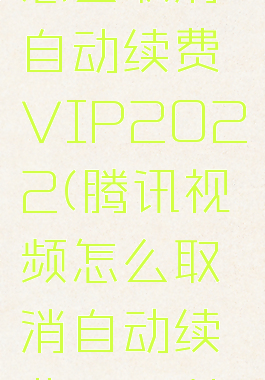 腾讯视频怎么取消自动续费VIP2022(腾讯视频怎么取消自动续费VIP苹果)