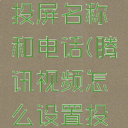 腾讯视频怎么设置投屏名称和电话(腾讯视频怎么设置投屏名称和电话号码)