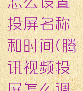 腾讯视频怎么设置投屏名称和时间(腾讯视频投屏怎么调节进度)