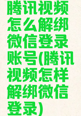 腾讯视频怎么解绑微信登录账号(腾讯视频怎样解绑微信登录)