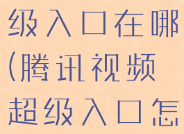 腾讯视频超级入口在哪(腾讯视频超级入口怎么进)