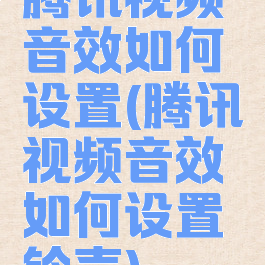 腾讯视频音效如何设置(腾讯视频音效如何设置铃声)