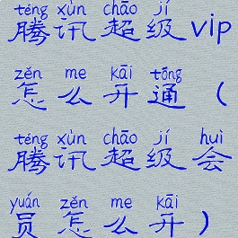 腾讯超级vip怎么开通(腾讯超级会员怎么开)