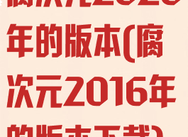 腐次元2020年的版本(腐次元2016年的版本下载)