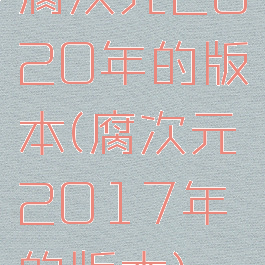 腐次元2020年的版本(腐次元2017年的版本)