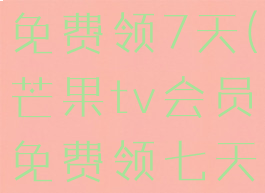 芒果tvvip免费领7天(芒果tv会员免费领七天2020)