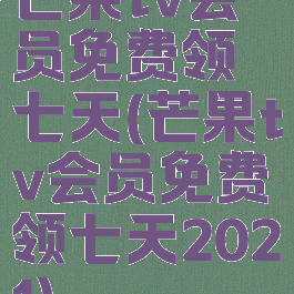 芒果tv会员免费领七天(芒果tv会员免费领七天2021)