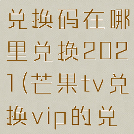 芒果tv会员兑换码在哪里兑换2021(芒果tv兑换vip的兑换码)