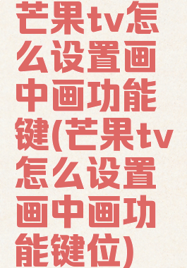 芒果tv怎么设置画中画功能键(芒果tv怎么设置画中画功能键位)