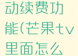 芒果tv怎样关闭自动续费功能(芒果tv里面怎么关闭自动续费)