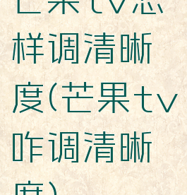 芒果tv怎样调清晰度(芒果tv咋调清晰度)