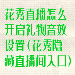 花秀直播怎么开启礼物音效设置(花秀隐藏直播间入口)