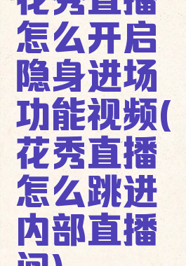 花秀直播怎么开启隐身进场功能视频(花秀直播怎么跳进内部直播间)