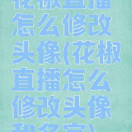 花椒直播怎么修改头像(花椒直播怎么修改头像和名字)