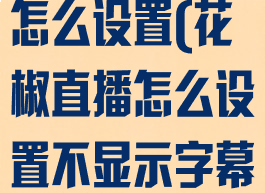 花椒直播清屏怎么设置(花椒直播怎么设置不显示字幕)