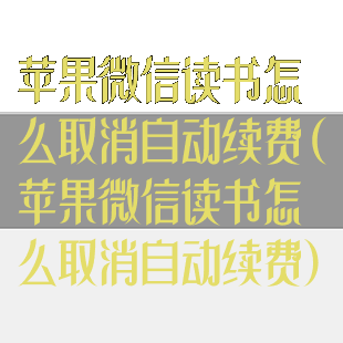 苹果微信读书怎么取消自动续费(苹果微信读书怎么取消自动续费)