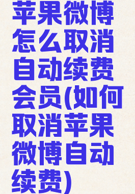 苹果微博怎么取消自动续费会员(如何取消苹果微博自动续费)