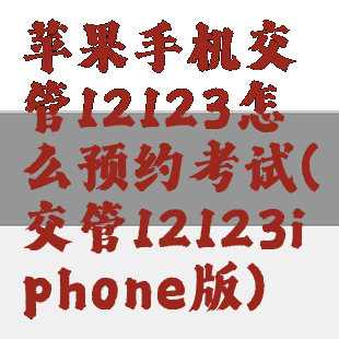 苹果手机交管12123怎么预约考试(交管12123iphone版)