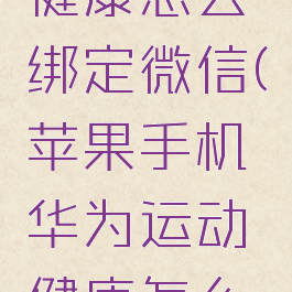 苹果手机华为运动健康怎么绑定微信(苹果手机华为运动健康怎么绑定支付宝)