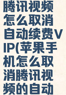 苹果手机腾讯视频怎么取消自动续费VIP(苹果手机怎么取消腾讯视频的自动续费功能)