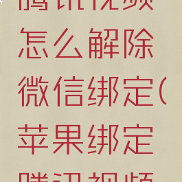 苹果手机腾讯视频怎么解除微信绑定(苹果绑定腾讯视频怎么取消)