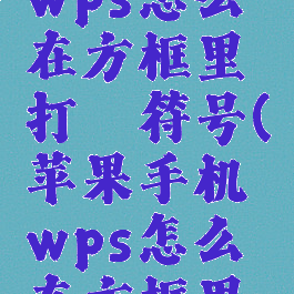 苹果手机wps怎么在方框里打√符号(苹果手机wps怎么在方框里打勾和叉)