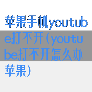 苹果手机youtube打不开(youtube打不开怎么办苹果)