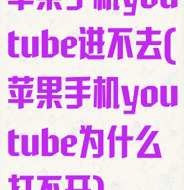 苹果手机youtube进不去(苹果手机youtube为什么打不开)