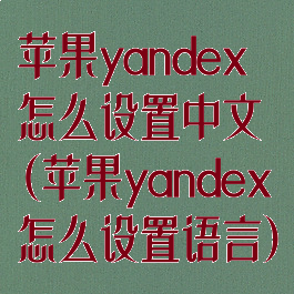 苹果yandex怎么设置中文(苹果yandex怎么设置语言)