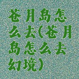 苍月岛怎么去(苍月岛怎么去幻境)