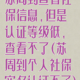 苏周到查看社保信息,但是认证等级低,查看不了(苏周到个人社保实名认证不了)