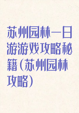 苏州园林一日游游戏攻略秘籍(苏州园林攻略)