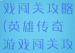 英雄传奇游戏闯关攻略(英雄传奇游戏闯关攻略图文)