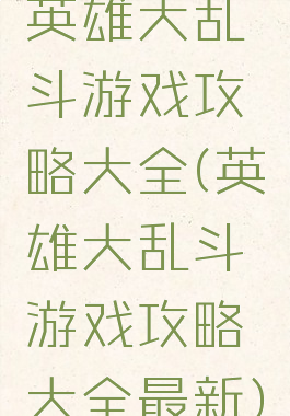 英雄大乱斗游戏攻略大全(英雄大乱斗游戏攻略大全最新)