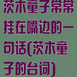 茨木童子常常挂在嘴边的一句话(茨木童子的台词)