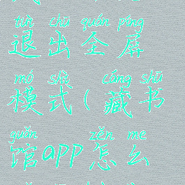 藏书馆怎么退出全屏模式(藏书馆app怎么取消画线)