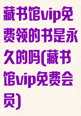 藏书馆vip免费领的书是永久的吗(藏书馆vip免费会员)