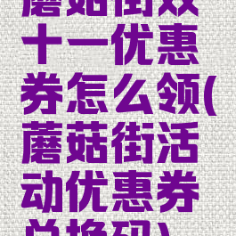 蘑菇街双十一优惠券怎么领(蘑菇街活动优惠券兑换码)