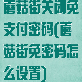 蘑菇街关闭免支付密码(蘑菇街免密码怎么设置)