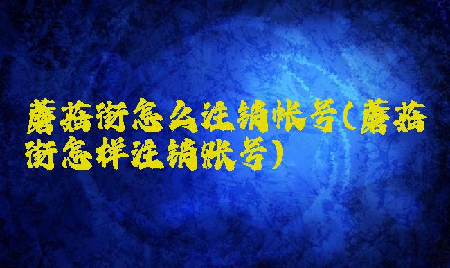 蘑菇街怎么注销帐号(蘑菇街怎样注销账号)