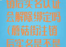 蘑菇街账号注销后实名认证会解除绑定吗(蘑菇街注销后实名是不是解除了)