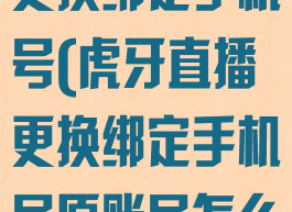 虎牙直播如何更换绑定手机号(虎牙直播更换绑定手机号原账号怎么登陆)