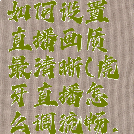 虎牙直播如何设置直播画质最清晰(虎牙直播怎么调流畅,高清,超清)